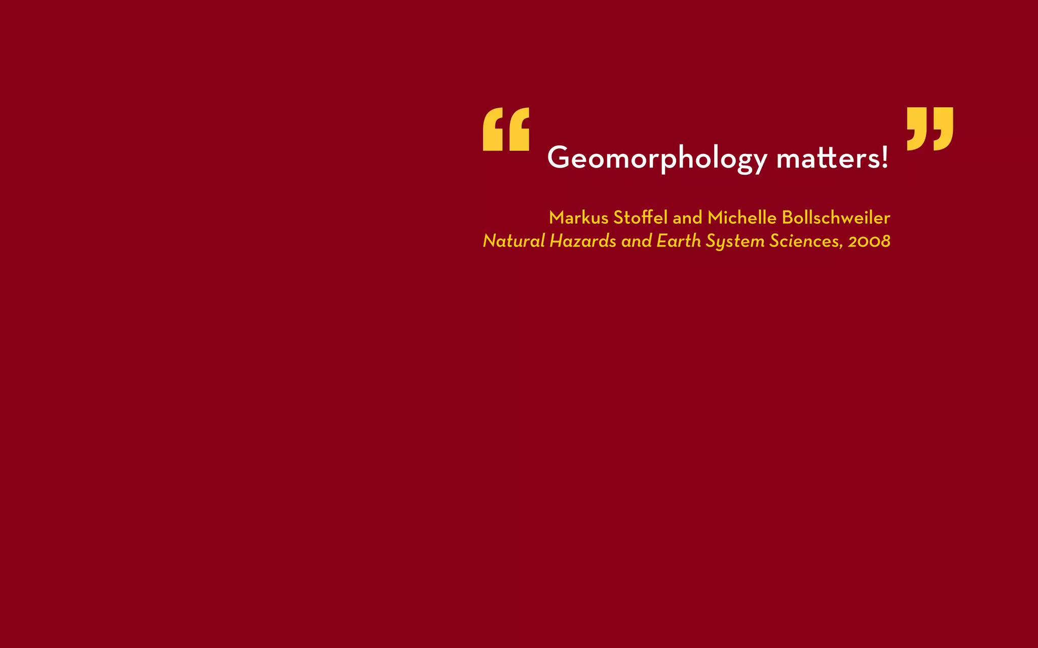 “      Geomorphology ma ers!
        Markus Stoﬀel and Michelle Bollschweiler
Natural Hazards and Earth System Sciences, 2008
                                                   ”
 