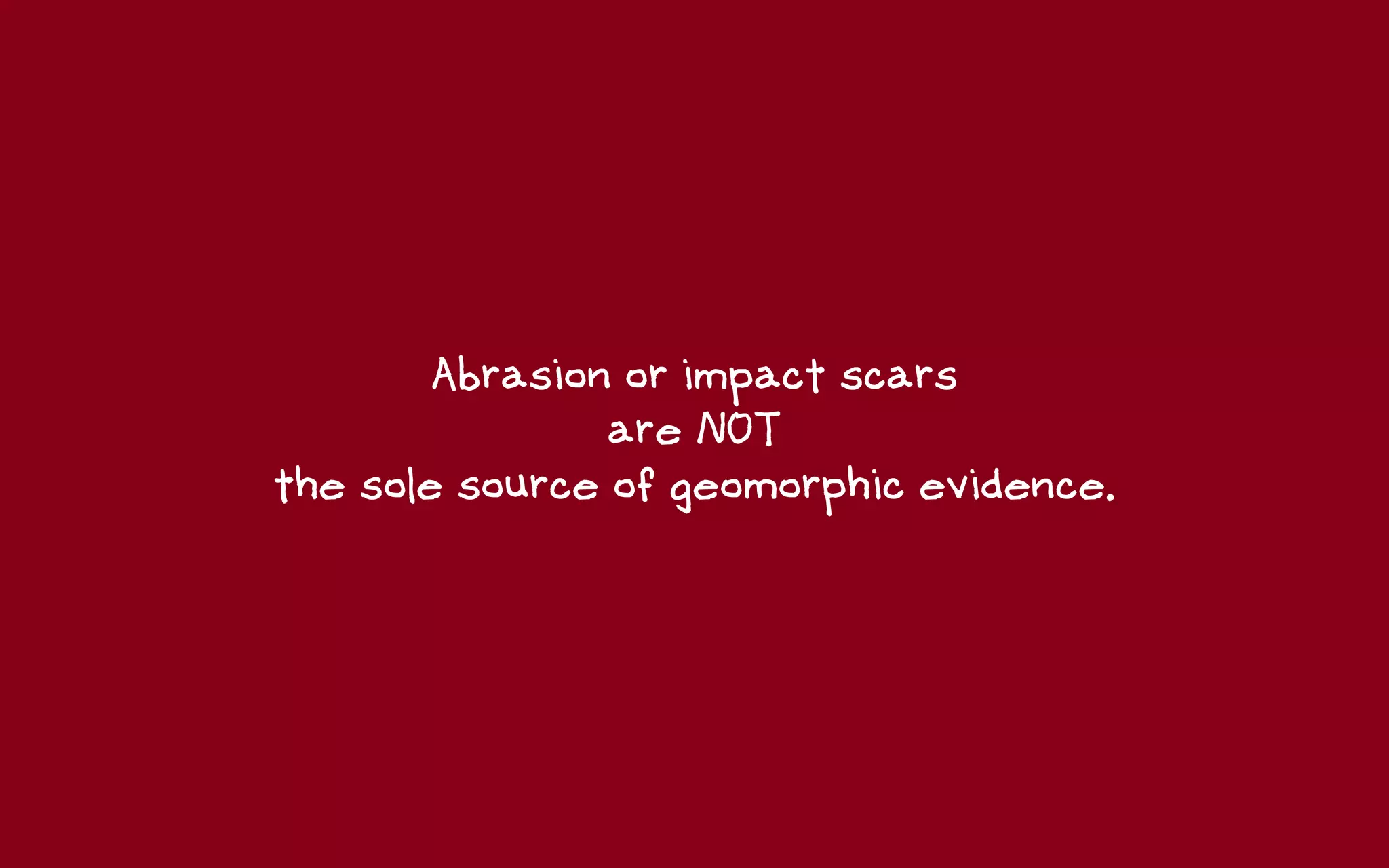 Abrasion or impact scars
                are NOT
the sole source of geomorphic evidence.
 