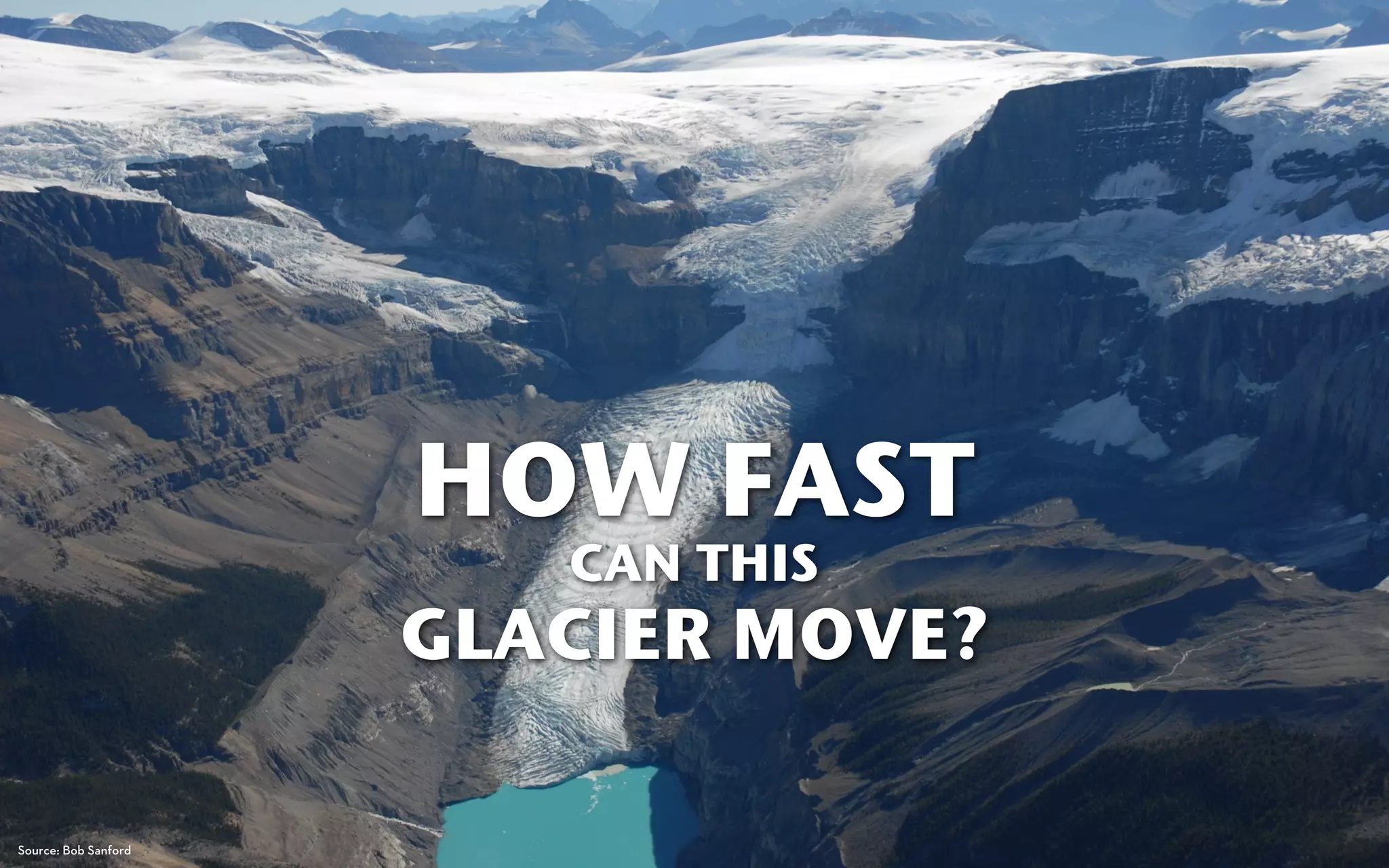 HOW FAST
                         CAN THIS
                      GLACIER MOVE?

Source: Bob Sanford
 