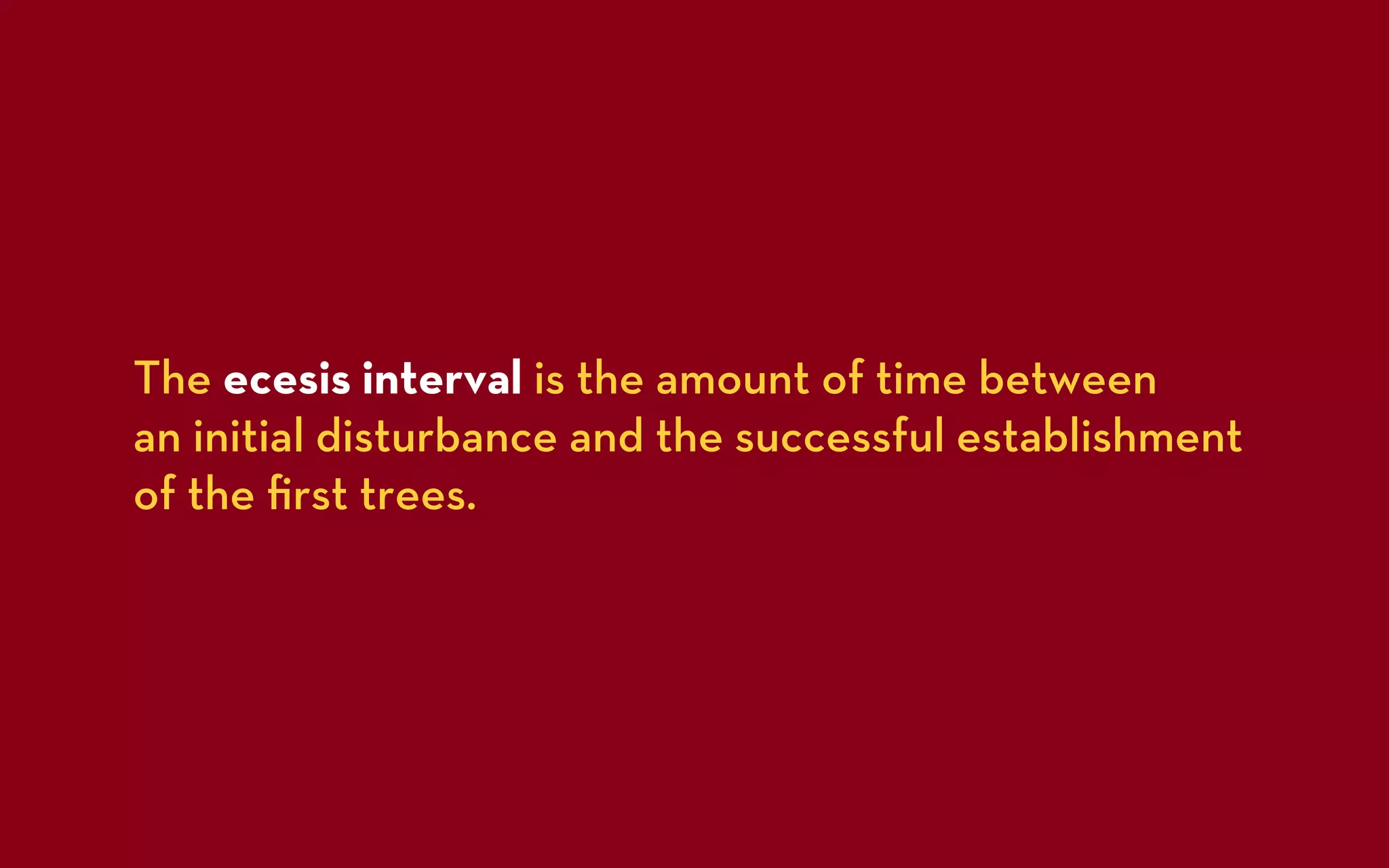 The ecesis interval is the amount of time between
an initial disturbance and the successful establishment
of the ﬁrst trees.
 
