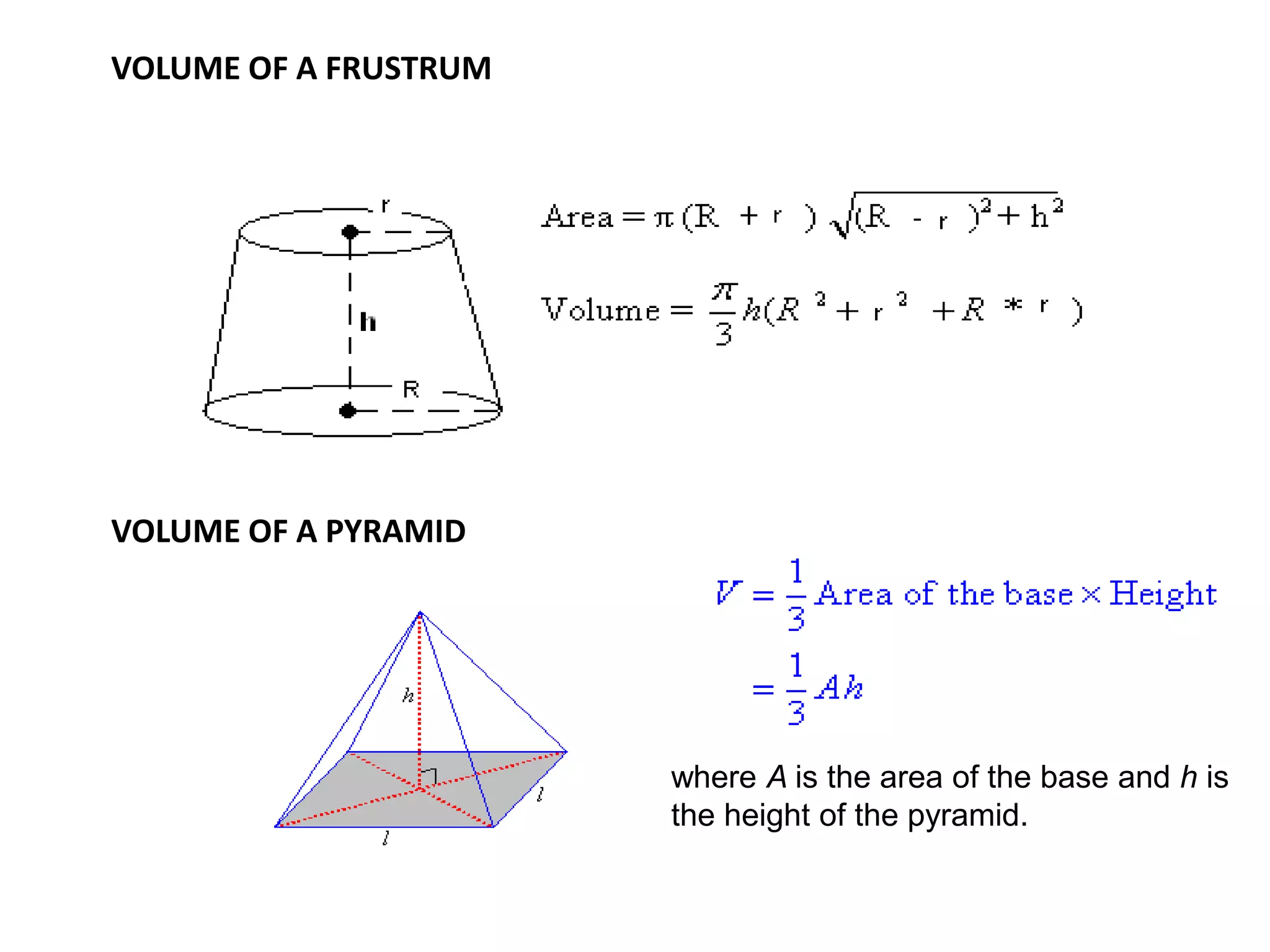VOLUME OF A FRUSTRUM
VOLUME OF A PYRAMID
where A is the area of the base and h is
the height of the pyramid.
 