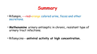 Summary
• Rifampin, ---red-orange colored urine, feces and other
secretions.
• Methenamine urinary antiseptic in chronic, resistant type of
urinary tract infections.
• Rifamycins-- antiviral activity at high concentration.
 