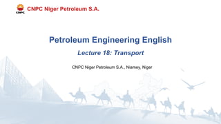 CNPC Niger Petroleum S.A., Niamey, Niger
Petroleum Engineering English
Lecture 18: Transport
CNPC Niger Petroleum S.A.
 