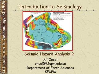 Introduction to Seismology Seismic Hazard Analysis 2 Department of Earth Sciences KFUPM Ali Oncel [email_address] Introduction to Seismology-KFUPM 