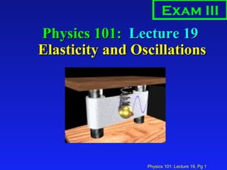 Physics 101:  Lecture 19  Elasticity and Oscillations Exam III 