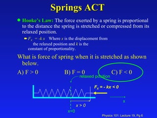 Springs ACT <ul><li>Hooke’s Law:   The force exerted by a spring is proportional to the distance the spring is stretched o...