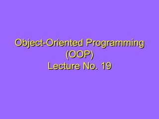 Object-Oriented ProgrammingObject-Oriented Programming
(OOP)(OOP)
Lecture No. 19Lecture No. 19
 