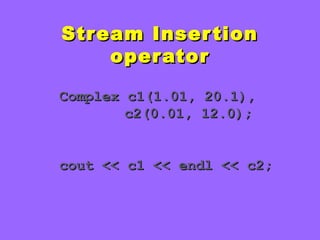 Stream InsertionStream Insertion
operatoroperator
Complex c1(1.01, 20.1),Complex c1(1.01, 20.1),
c2(0.01, 12.0);c2(0.01, 12.0);
cout << c1 << endl << c2;cout << c1 << endl << c2;
 