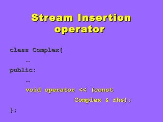 Stream InsertionStream Insertion
operatoroperator
class Complex{class Complex{
……
public:public:
……
void operator << (constvoid operator << (const
Complex & rhs);Complex & rhs);
};};
 