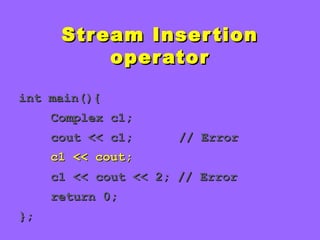 Stream InsertionStream Insertion
operatoroperator
int main(){int main(){
Complex c1;Complex c1;
cout << c1;cout << c1; // Error// Error
c1 << cout;c1 << cout;
c1 << cout << 2; // Errorc1 << cout << 2; // Error
return 0;return 0;
};};
 