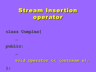 Stream InsertionStream Insertion
operatoroperator
class Complex{class Complex{
……
public:public:
……
void operator << (ostream &);void operator << (ostream &);
};};
 