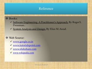  Books:
 Software Engineering, A Practitioner’s Approach, By RogerS.
Pressman..
 System Analysis and Design, By Elias M.Awad.
 Web Source:
 www.google.co.in
 www.tutorialspoint.com
 www.slideshare.com
 www.wikipedia.com
Reference
KHIT,Dept of CSE & IT
 