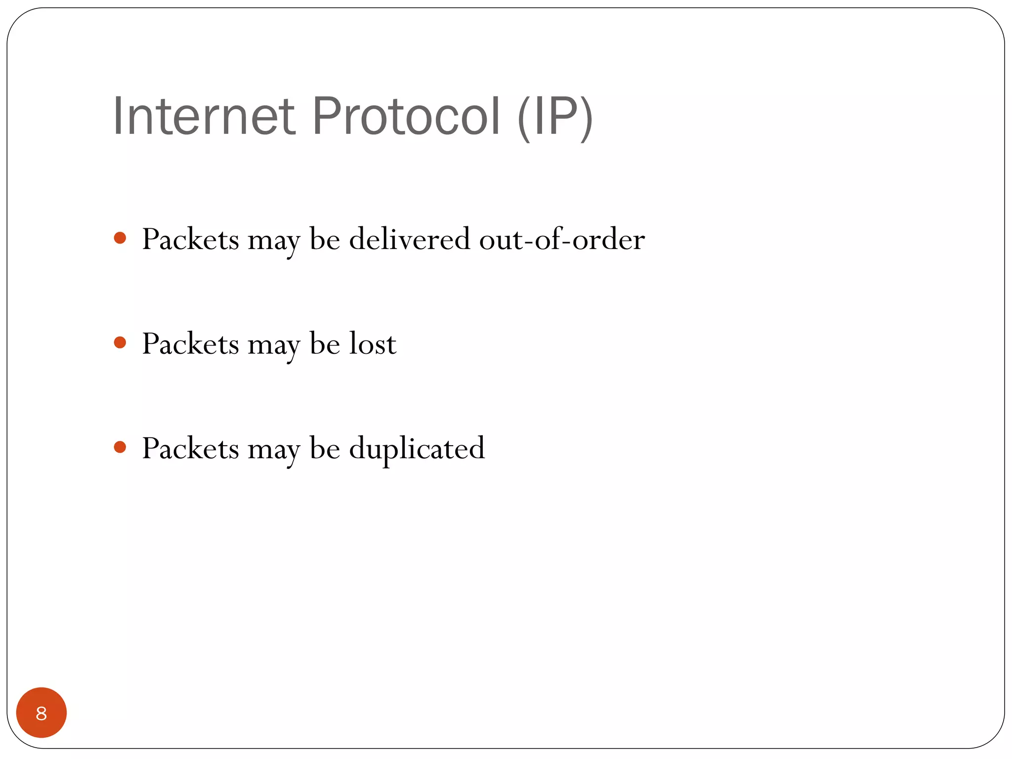 8
Internet Protocol (IP)
 Packets may be delivered out-of-order
 Packets may be lost
 Packets may be duplicated
 