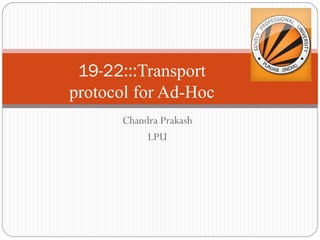 Chandra Prakash
LPU
19-22:::Transport
protocol for Ad-Hoc
 