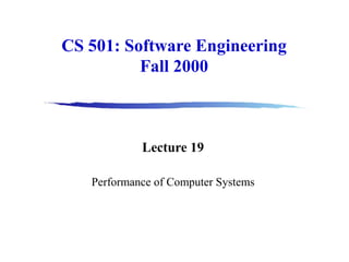 CS 501: Software Engineering
Fall 2000
Lecture 19
Performance of Computer Systems
 