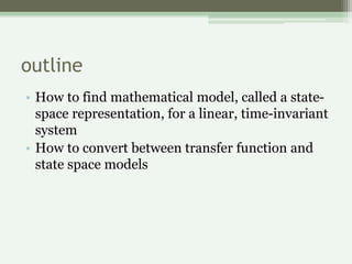 outline
• How to find mathematical model, called a state-
space representation, for a linear, time-invariant
system
• How ...