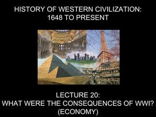 HISTORY OF WESTERN CIVILIZATION:
1648 TO PRESENT
LECTURE 20:
WHAT WERE THE CONSEQUENCES OF WWI?
(ECONOMY)
 