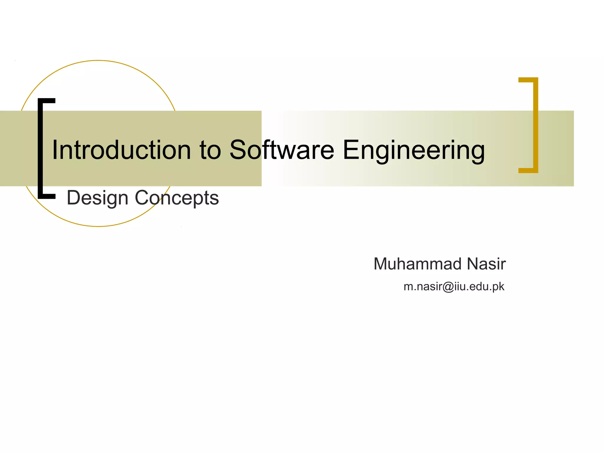 Introduction to Software Engineering 
Muhammad Nasir 
Design Concepts 
m.nasir@iiu.edu.pk 
 