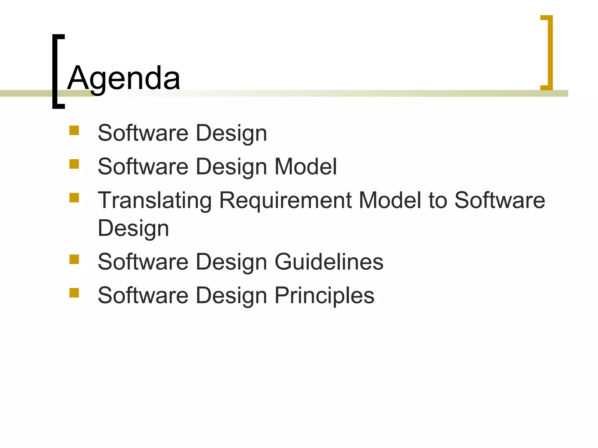Agenda 
 Software Design 
 Software Design Model 
 Translating Requirement Model to Software 
Design 
 Software Design Guidelines 
 Software Design Principles 
 