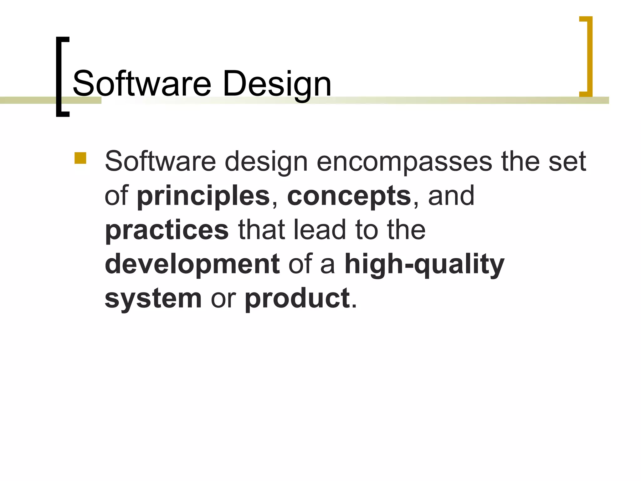 Software Design 
 Software design encompasses the set 
of principles, concepts, and 
practices that lead to the 
development of a high-quality 
system or product. 
 
