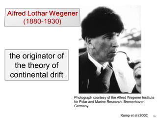 the originator of
the theory of
continental drift
Photograph courtesy of the Alfred Wegener Institute
for Polar and Marine Research, Bremerhaven,
Germany
Kump et al (2000)

19

 