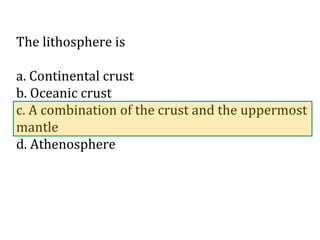 The lithosphere is
a. Continental crust
b. Oceanic crust
c. A combination of the crust and the uppermost
mantle
d. Athenosphere

 