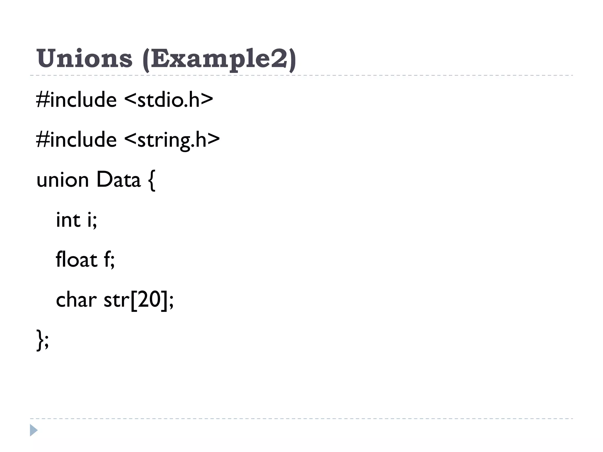 Unions (Example2)
#include <stdio.h>
#include <string.h>
union Data {
int i;
float f;
char str[20];
};
 