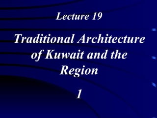 Lecture 19 Traditional Architecture of Kuwait and the Region 1 