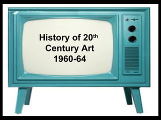 History of 20th
Century Art
1960-64

 