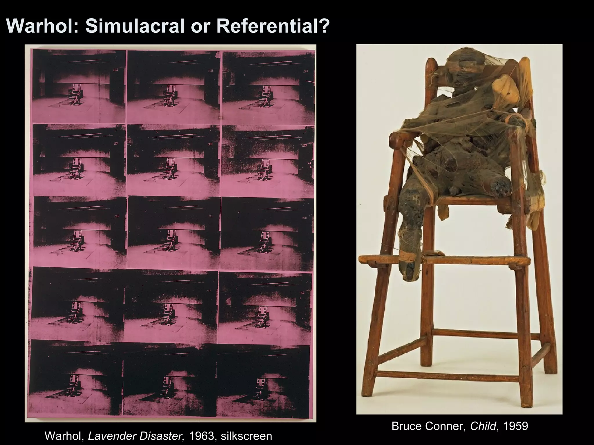 Warhol: Simulacral or Referential? 
Warhol, Lavender Disaster, 1963, silkscreen 
Bruce Conner, Child, 1959 
