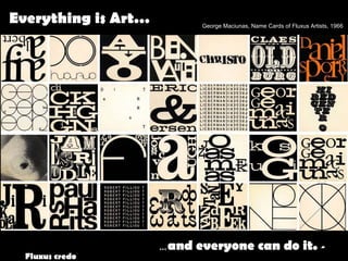 Everything is Art… George Maciunas, Name Cards of Fluxus Artists, 1966 
…and everyone can do it. - 
Fluxus credo 
 
