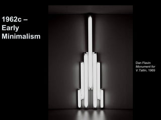 Dan Flavin 
Monument for 
V.Tatlin, 1969 
1962c – 
Early 
Minimalism 
 