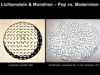 Lichtenstein & Mondrian – Pop vs. Modernism 
Piet Mondrian, Composition Lichtenstein, Golf Ball, 1962 No. 10, Pier and Ocean, 1915 
 