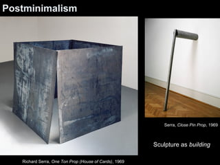 Richard Serra, One Ton Prop (House of Cards), 1969 
Serra, Close Pin Prop, 1969 
Postminimalism 
Sculpture as building 
 