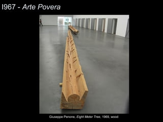 I967 - Arte Povera 
Giuseppe Penone, Eight Meter Tree, 1969, wood 
 