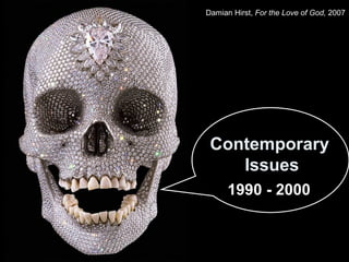 Damian Hirst, For the Love of God, 2007 
Contemporary 
Issues 
1990 - 2000 
 