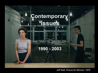 Contemporary
   Issues



  1990 - 2003



          Jeff Wall, Picture for Women, 1979
 