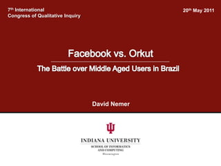 7thInternational  Congress of Qualitative Inquiry 20th May 2011 Facebook vs. Orkut  The Battle over Middle Aged Users in Brazil David Nemer : Development of Korean Online Certificate Infrastructure as Local Standard 