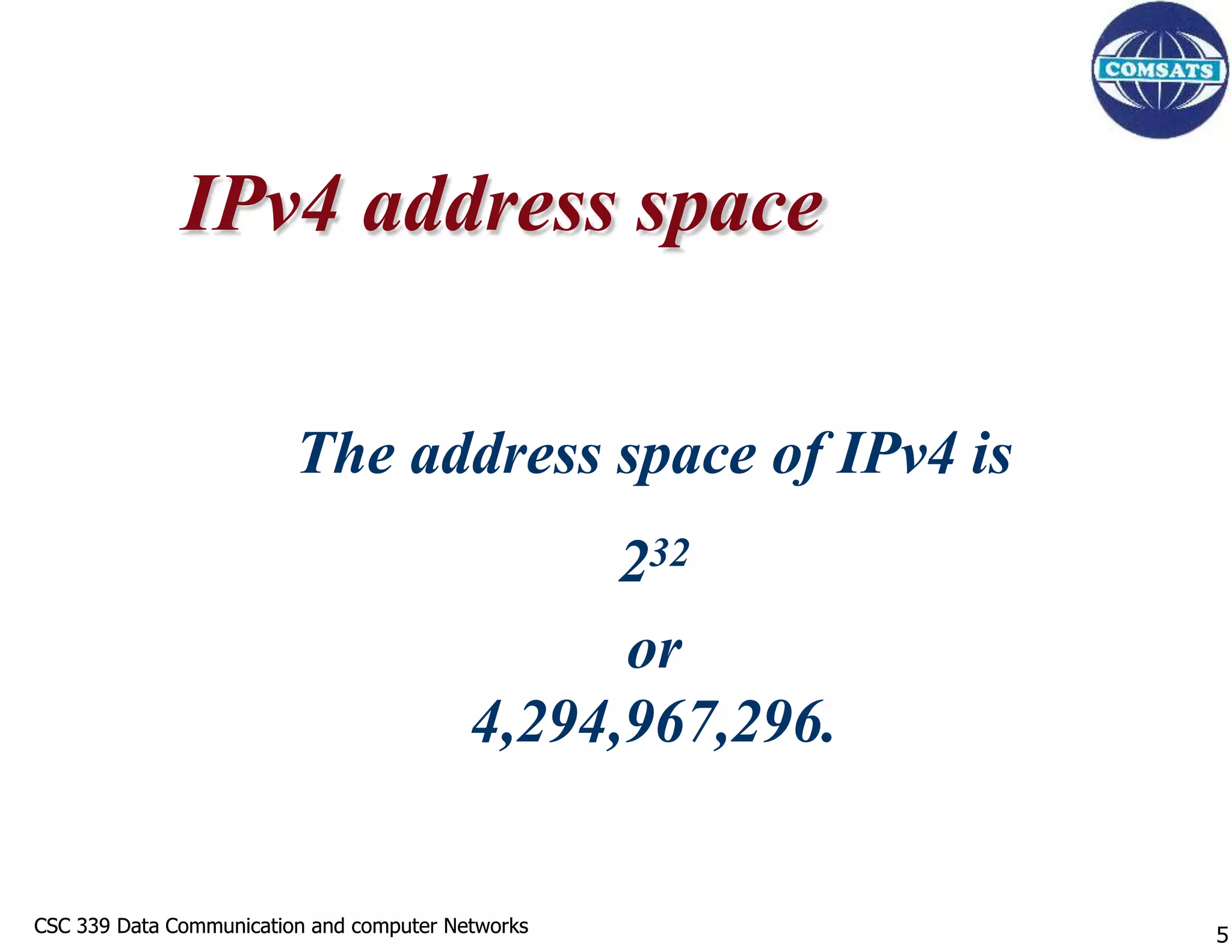 CSC 339 Data Communication and computer Networks
CSC 339 Data Communication and computer Networks
The address space of IPv4 is
232
or
4,294,967,296.
IPv4 address space
5
 