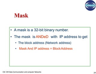 CSC 339 Data Communication and computer Networks
CSC 339 Data Communication and computer Networks
Mask
• A mask is a 32-bi...