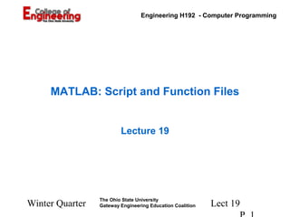 Engineering H192 - Computer Programming

MATLAB: Script and Function Files
Lecture 19

Winter Quarter

The Ohio State University
Gateway Engineering Education Coalition

Lect 19

 