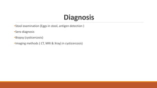 Diagnosis
•Stool examination (Eggs in stool, antigen detection )
•Sero diagnosis
•Biopsy (cysticercosis)
•Imaging methods ( CT, MRI & Xray) in cysticercosis)
 