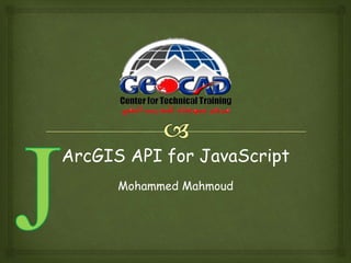 ArcGIS API for JavaScript
Mohammed Mahmoud
 