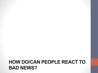 HOW DO/CAN PEOPLE REACT TO
BAD NEWS?
 