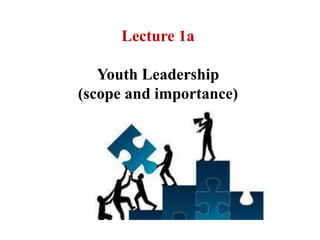 Lecture 1a
Youth Leadership
(scope and importance)
 