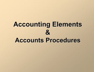 Accounting Elements
&
Accounts Procedures
 