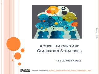 ACTIVE LEARNING AND
CLASSROOM STRATEGIES
- By Dr. Kiran Kakade
Source:IITBX
This work is licensed under a Creative Commons...
