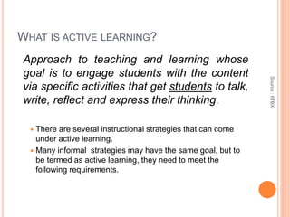 WHAT IS ACTIVE LEARNING?
Approach to teaching and learning whose
goal is to engage students with the content
via specific ...