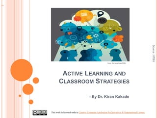ACTIVE LEARNING AND
CLASSROOM STRATEGIES
- By Dr. Kiran Kakade
Source:IITBX
This work is licensed under a Creative Commons Attribution-NoDerivatives 4.0 International License.
Source : https://goo.gl/images/RSBfjd
 