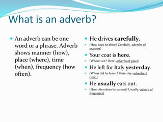 Adverbs
 Farmers wake up early
in the morning.
 They work hard all day.
 They go home late in the
evening.
 